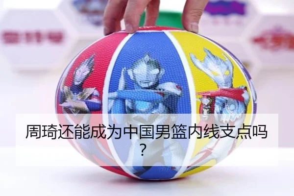 周琦还能成为中国男篮内线支点吗？